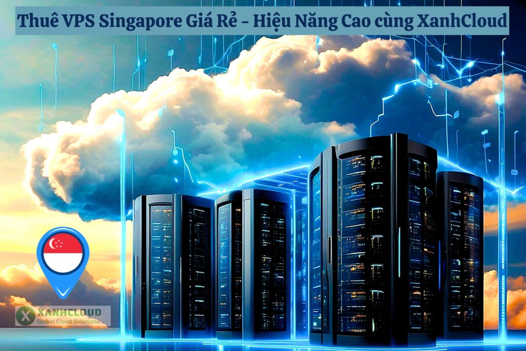 Thuê VPS Singapore Giá Rẻ - Hiệu Năng Cao cùng XanhCloud