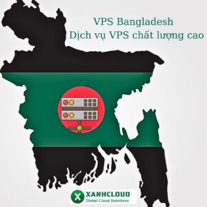 VPS Bangladesh tại XanhCloud - Dịch vụ VPS chất lượng cao