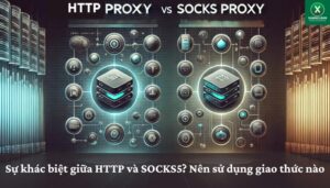 Sự khác biệt giữa HTTP và SOCKS5 Nên sử dụng giao thức nào