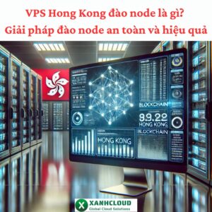 VPS Hong Kong đào node là gì Giải pháp đào node an toàn và hiệu quả