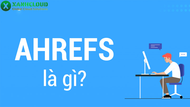 Ahref là gì? Cách đăng ký và hướng dẫn sử dụng Ahref cơ bản