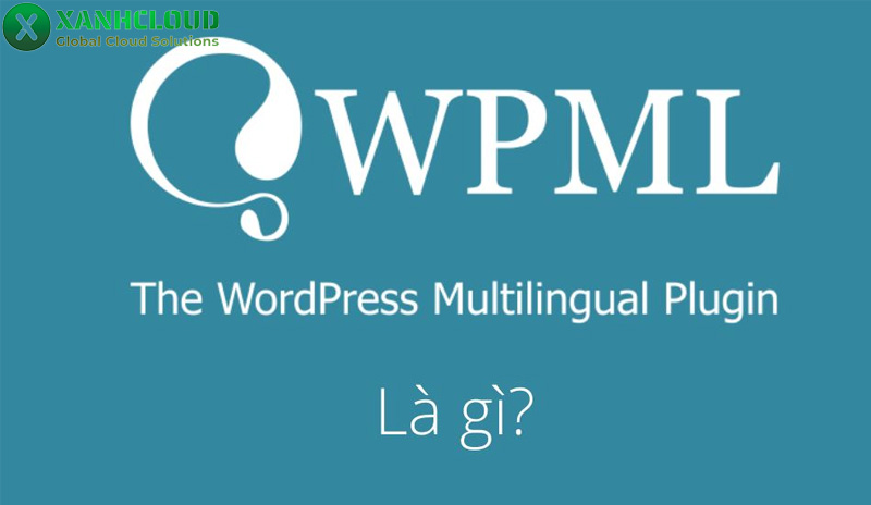 WPML là gì? Cách dùng WPML tạo một Website đa ngôn ngữ