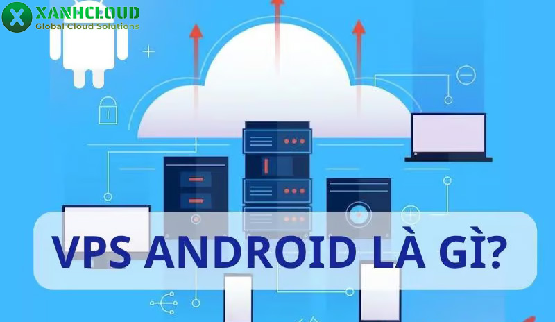 VPS Android là gì? Cách chọn VPS treo game Android phù hợp