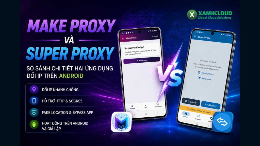 Make Proxy và Super Proxy: So sánh chi tiết hai ứng dụng đổi IP trên Android