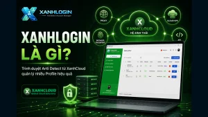 XanhLogin là gì? XanhCloud ra mắt trình duyệt Anti Detect Account Manager