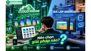 Cloud Phone và giả lập Android: Nên chọn giải pháp nào
